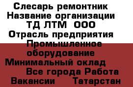 Слесарь-ремонтник › Название организации ­ ТД ЛТМ, ООО › Отрасль предприятия ­ Промышленное оборудование › Минимальный оклад ­ 30 000 - Все города Работа » Вакансии   . Татарстан респ.